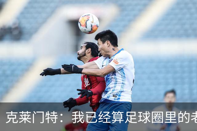 克莱门特:我已经算足球圈里的老一辈了,基本上已经退了