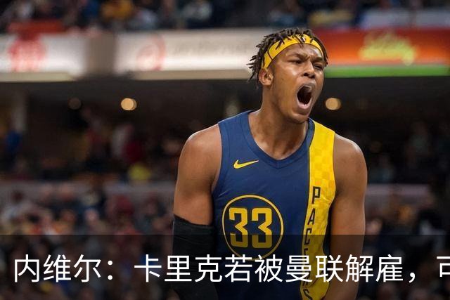 内维尔:卡里克若被曼联解雇,可能反而会是种解脱