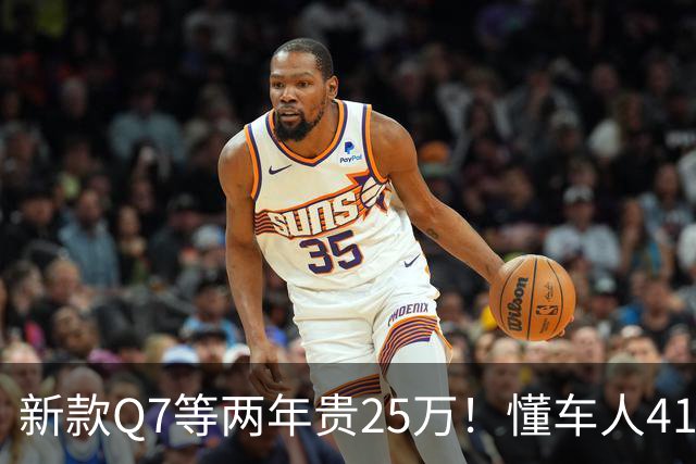 新款Q7等两年贵25万！懂车人41万抄底现款