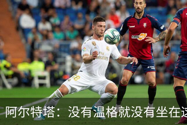 阿尔特塔:没有温格就没有坐在这里的我