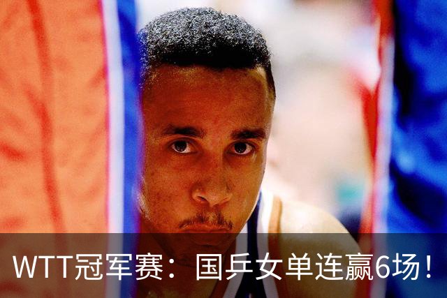 WTT冠军赛：国乒女单连赢6场！蒯曼3-2险出局，29岁王牌复仇成功
